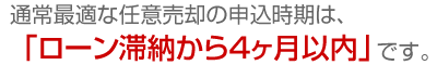 通常最適な任意売却の申込時期は、「ローン滞納から4ヶ月以内」です。