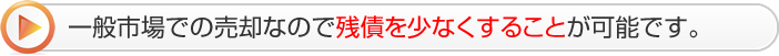 一般市場での売却なので残債を少なくすることが可能です。