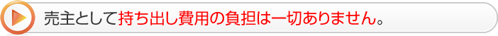 売主として持ち出し費用の負担は一切ありません。