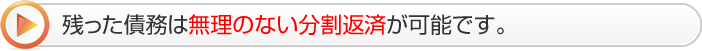 残った債務は無理のない分割返済が可能です。