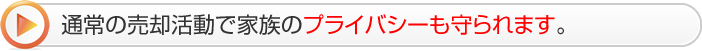 通常の売却活動で家族のプライバシーも守られます。